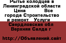 Рытье колодцев в Ленинградской области › Цена ­ 4 000 - Все города Строительство и ремонт » Услуги   . Свердловская обл.,Верхняя Салда г.